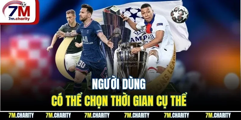 Người dùng có thể chọn thời gian cụ thể 